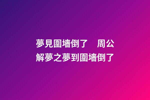 夢見圍墻倒了　周公解夢之夢到圍墻倒了